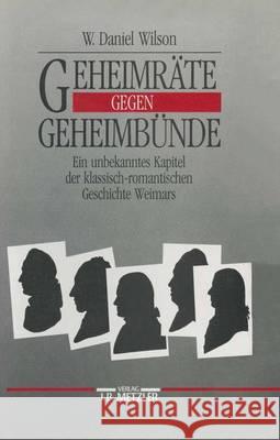 Geheimräte gegen Geheimbünde: Ein unbekanntes Kapitel der klassisch-romantischen Geschichte Weimars W. Daniel Wilson 9783476007780