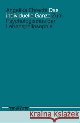 Das individuelle Ganze: Zum Psychologismus der Lebensphilosophie Angelika Ebrecht 9783476007926 Springer-Verlag Berlin and Heidelberg GmbH & 