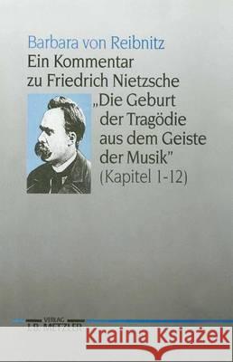 Ein Kommentar Zu Friedrich Nietzsches Die Geburt Der Tragödie Aus Dem Geiste Der Musik (Kapitel 1-12) Reibnitz, Barbara Von 9783476008329 J.B. Metzler