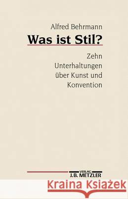 Was ist Stil?: Zehn Unterhaltungen über Kunst und Konvention Alfred Behrmann 9783476008428 Springer-Verlag Berlin and Heidelberg GmbH & 