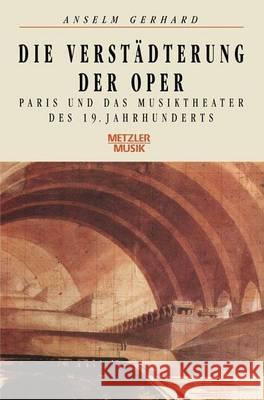 Die Verstädterung Der Oper: Paris Und Das Musiktheater Des 19. Jahrhunderts Gerhard, Anselm 9783476008503 J.B. Metzler