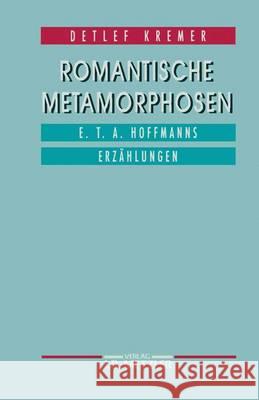 Romantische Metamorphosen: E.T.A. Hoffmanns Erzählungen Detlef Kremer 9783476009067 Springer-Verlag Berlin and Heidelberg GmbH & 