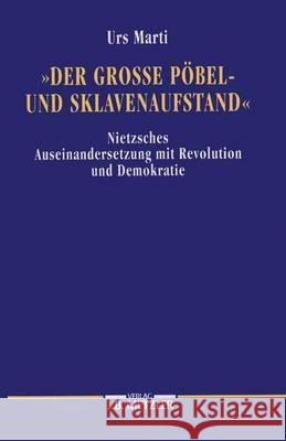 Der grosse Pöbel- und Sklavenaufstand: Nietzsches Auseinandersetzung mit Revolution und Demokratie Urs Marti 9783476009487 Springer-Verlag Berlin and Heidelberg GmbH & 