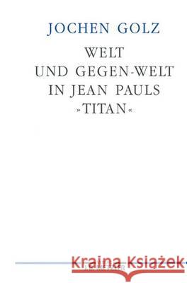 Welt Und Gegen-Welt in Jean Pauls Titan Golz, Jochen 9783476012753