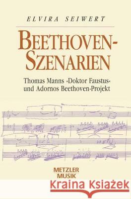 Beethoven-Szenarien: Thomas Manns Doktor Faustus Und Adornos Beethoven-Projekt Seiwert, Elvira 9783476012951 J.B. Metzler