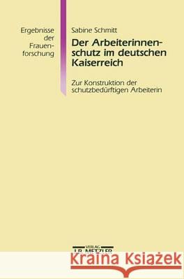 Der Arbeiterinnenschutz im deutschen Kaiserreich: Zur Konstruktion der schutzbedürftigen Arbeiterin Sabine Schmitt 9783476013125 Springer-Verlag Berlin and Heidelberg GmbH & 