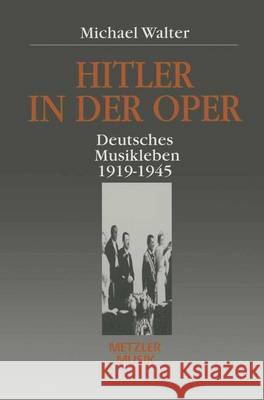 Hitler in Der Oper: Deutsches Musikleben 1919 - 1945 Walter, Michael 9783476013231
