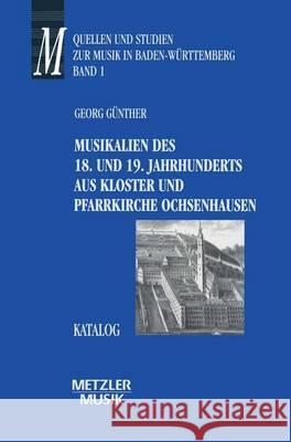 Musikalien Des 18. Und 19. Jahrhunderts Aus Kloster Und Pfarrkirche Ochsenhausen: Katalog. Quellen Und Studien Zur Musik in Baden-Württemberg, Band 1 Günther, Georg 9783476013248