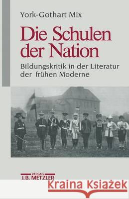 Die Schulen der Nation: Bildungskritik in der Literatur der frühen Moderne York-Gothart Mix 9783476013279
