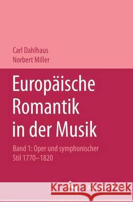 Europäische Romantik in Der Musik: Band 1: Oper Und Symphonischer Stil 1770-1820 Dahlhaus, Carl 9783476014115