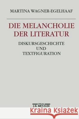 Die Melancholie Der Literatur: Diskursgeschichte Und Textfiguration Wagner-Egelhaaf, Martina 9783476015334