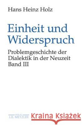 Einheit Und Widerspruch: Problemgeschichte Der Dialektik in Der Neuzeit.Band 3: Die Ausarbeitung Der Dialektik Hans Heinz Holz 9783476015570 J.B. Metzler