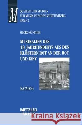 Musikalien des 18. Jahrhunderts aus den Klöstern Rot an der Rot und Isny: Katalog. Quellen und Studien zur Musik in Baden-Württemberg, 2 Georg Günther 9783476015822 Springer-Verlag Berlin and Heidelberg GmbH & 