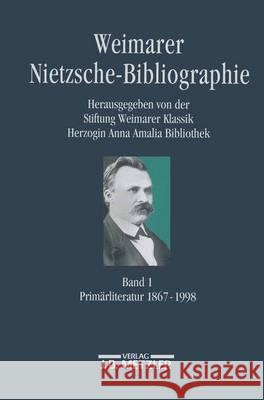 Weimarer Nietzsche-Bibliographie in 5 Bänden: Band 1: Primärliteratur 1867-1998 Stiftung Weimarer Klassik/Herzogin Anna 9783476016461 J.B. Metzler