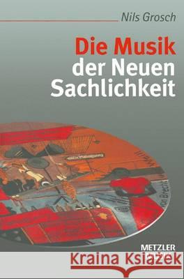 Die Musik der Neuen Sachlichkeit Nils Grosch 9783476016669 Springer-Verlag Berlin and Heidelberg GmbH & 