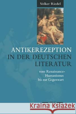 Antikerezeption in Der Deutschen Literatur Vom Renaissance-Humanismus Bis Zur Gegenwart: Eine Einführung Riedel, Volker 9783476016867 Metzler