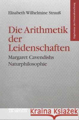 Die Arithmetik der Leidenschaften: Margaret Cavendishs Naturphilosophie Elisabeth Wilhelmine Strauß 9783476017321 Springer-Verlag Berlin and Heidelberg GmbH & 