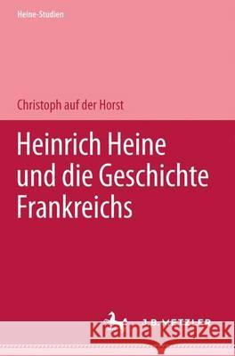 Heinrich Heine und die Geschichte Frankreichs Christoph auf der Horst 9783476017567 Springer-Verlag Berlin and Heidelberg GmbH & 