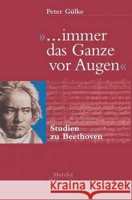 ... Immer Das Ganze VOR Augen: Studien Zu Beethoven Gülke, Peter 9783476017963