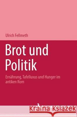 Brot Und Politik: Ernährung, Tafelluxus Und Hunger Im Antiken ROM Fellmeth, Ulrich 9783476018069 J.B. Metzler
