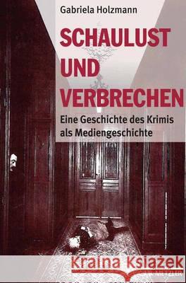 Schaulust und Verbrechen: Eine Geschichte des Krimis als Mediengeschichte (1850–1950) Gabriela Holzmann 9783476018489 Springer-Verlag Berlin and Heidelberg GmbH & 