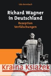 Richard Wagner in Deutschland: Rezeption - Verfälschungen Bermbach, Udo 9783476018847 Metzler