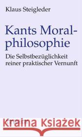 Kants Moralphilosophie: Die Selbstbezüglichkeit reiner praktischer Vernunft Klaus Steigleder 9783476018861