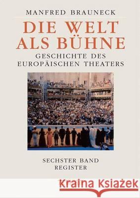 Die Welt ALS Bühne: Geschichte Des Europäischen Theaters. Sechster Band: Chronik, Bibliographie, Register Brauneck, Manfred 9783476019714