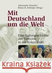 Mit Deutschland Um Die Welt: Eine Kulturgeschichte Des Fremden in Der Kolonialzeit Honold, Alexander 9783476020451