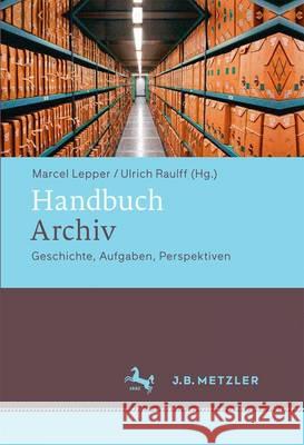 Handbuch Archiv: Geschichte, Aufgaben, Perspektiven Lepper, Marcel 9783476020994