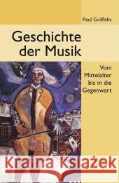 Geschichte Der Musik: Vom Mittelalter Bis in Die Gegenwart Griffiths, Paul 9783476021007