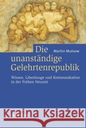 Die Unanständige Gelehrtenrepublik: Wissen, Libertinage Und Kommunikation in Der Frühen Neuzeit Mulsow, Martin 9783476021823