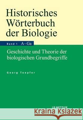 Historisches Wörterbuch Der Biologie: Geschichte Und Theorie Der Biologischen Grundbegriffe. Band 1: Anatomie-Ganzheit. Toepfer, Georg 9783476023179