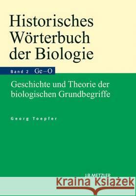 Historisches Wörterbuch Der Biologie: Geschichte Und Theorie Der Biologischen Grundbegriffe. Band 2: Gefühl-Organismus. Toepfer, Georg 9783476023186