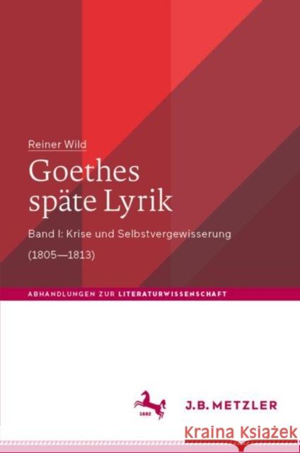 Goethes spate Lyrik: Band I: Krise und Selbstvergewisserung (1805-1813) Reiner Wild 9783476023421 J.B. Metzler