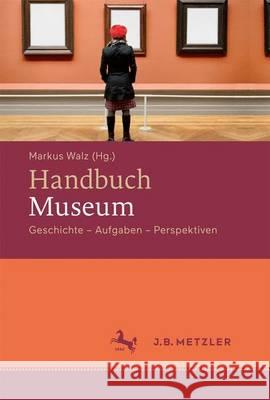 Handbuch Museum: Geschichte, Aufgaben, Perspektiven Walz, Markus 9783476023759 J.B. Metzler