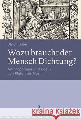 Wozu Braucht Der Mensch Dichtung?: Anthropologie Und Poetik Von Platon Bis Musil Gaier, Ulrich 9783476025081