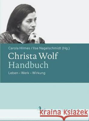 Christa Wolf-Handbuch: Leben - Werk - Wirkung Hilmes, Carola 9783476025180 J.B. Metzler
