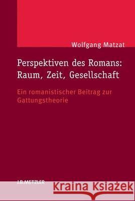 Perspektiven Des Romans: Raum, Zeit, Gesellschaft: Ein Romanistischer Beitrag Zur Gattungstheorie Matzat, Wolfgang 9783476025388