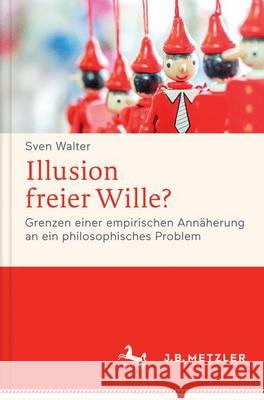 Illusion Freier Wille?: Grenzen Einer Empirischen Annäherung an Ein Philosophisches Problem Walter, Sven 9783476026217 J.B. Metzler