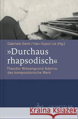 Durchaus Rhapsodisch. Theodor Wiesengrund Adorno: Das Kompositorische Werk Geml, Gabriele 9783476026668 J.B. Metzler
