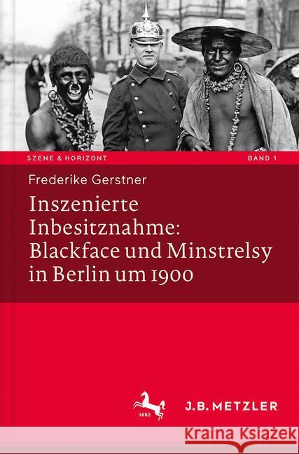 Inszenierte Inbesitznahme: Blackface Und Minstrelsy in Berlin Um 1900 Gerstner, Frederike 9783476045171 J.B. Metzler