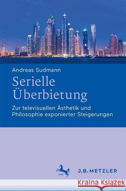 Serielle Überbietung: Zur Televisuellen Ästhetik Und Philosophie Exponierter Steigerungen Sudmann, Andreas 9783476045317