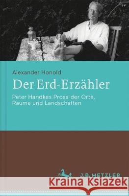 Der Erd-Erzähler: Peter Handkes Prosa Der Orte, Räume Und Landschaften Honold, Alexander 9783476045362