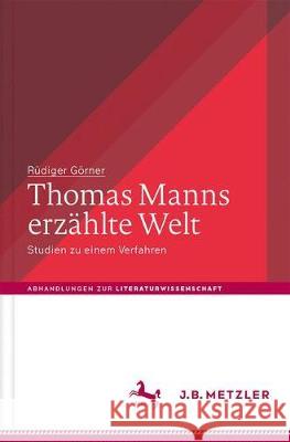 Thomas Manns erzählte Welt: Studien zu einem Verfahren Rüdiger Görner 9783476045843
