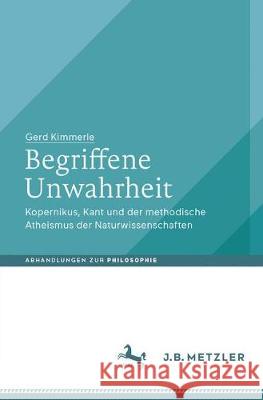 Begriffene Unwahrheit: Kopernikus, Kant Und Der Methodische Atheismus Der Naturwissenschaften Kimmerle, Gerd 9783476046215 J.B. Metzler