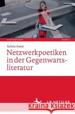 Netzwerkpoetiken in Der Gegenwartsliteratur Gellai, Szilvia 9783476047038