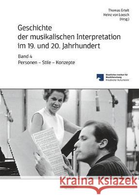 Geschichte der musikalischen Interpretation im 19. und 20. Jahrhundert, Band 4: Personen - Stile - Konzepte Heinz von Loesch, Rebecca Wolf, Thomas Ertelt 9783476047977
