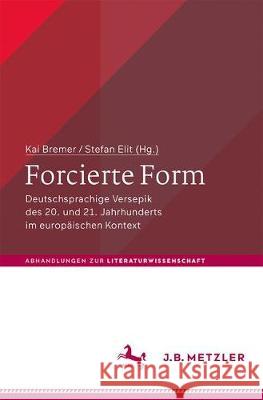 Forcierte Form: Deutschsprachige Versepik Des 20. Und 21. Jahrhunderts Im Europäischen Kontext Bremer, Kai 9783476048431 J.B. Metzler
