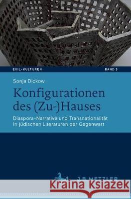 Konfigurationen Des (Zu-)Hauses: Diaspora-Narrative Und Transnationalität in Jüdischen Literaturen Der Gegenwart Dickow, Sonja 9783476049469 J.B. Metzler
